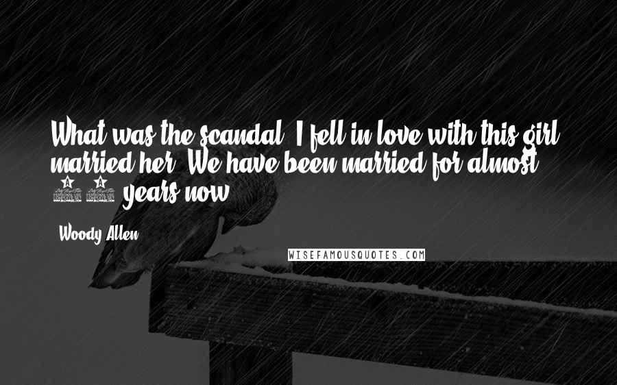 Woody Allen Quotes: What was the scandal? I fell in love with this girl, married her. We have been married for almost 15 years now.