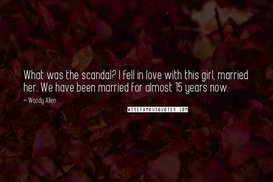 Woody Allen Quotes: What was the scandal? I fell in love with this girl, married her. We have been married for almost 15 years now.