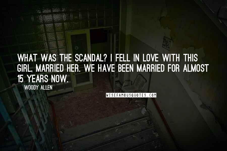 Woody Allen Quotes: What was the scandal? I fell in love with this girl, married her. We have been married for almost 15 years now.