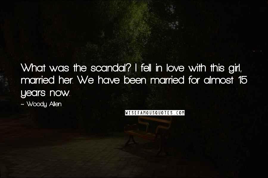 Woody Allen Quotes: What was the scandal? I fell in love with this girl, married her. We have been married for almost 15 years now.