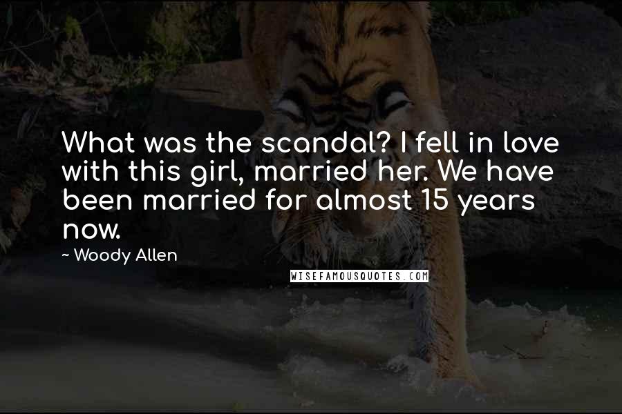 Woody Allen Quotes: What was the scandal? I fell in love with this girl, married her. We have been married for almost 15 years now.