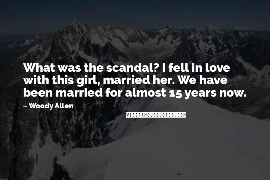 Woody Allen Quotes: What was the scandal? I fell in love with this girl, married her. We have been married for almost 15 years now.