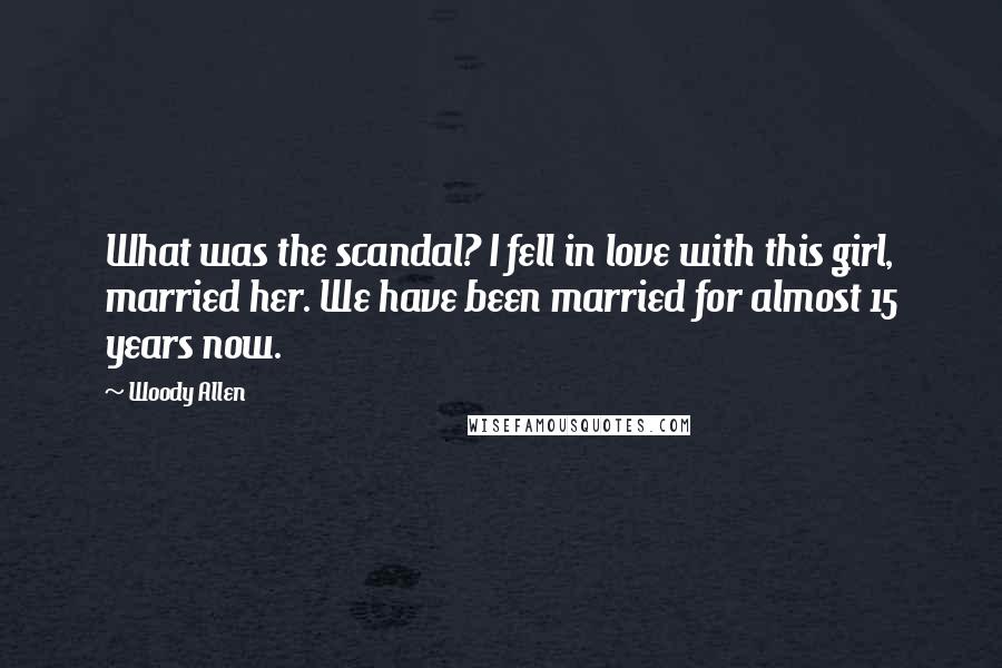 Woody Allen Quotes: What was the scandal? I fell in love with this girl, married her. We have been married for almost 15 years now.