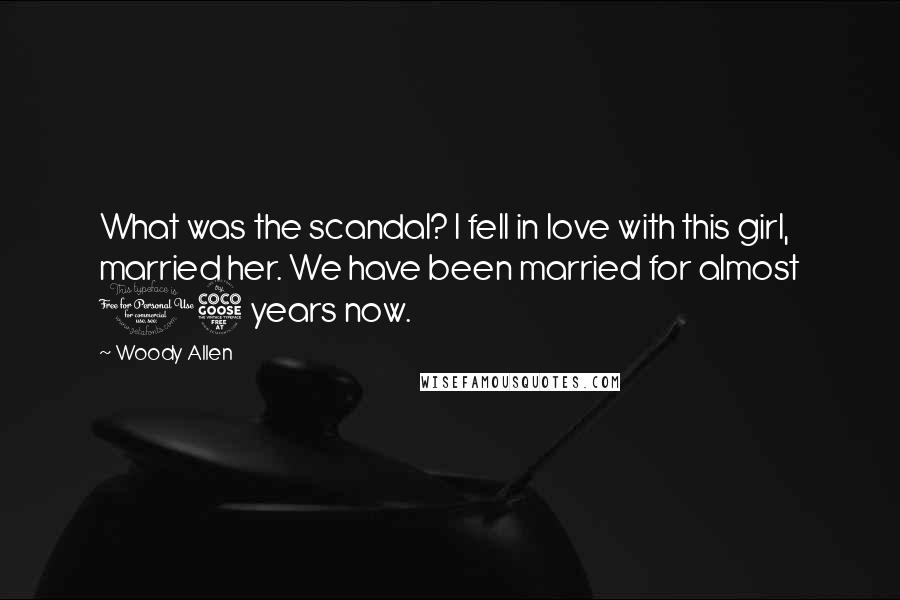 Woody Allen Quotes: What was the scandal? I fell in love with this girl, married her. We have been married for almost 15 years now.