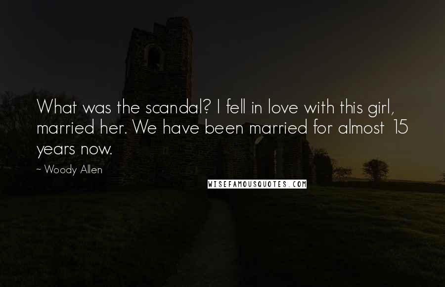 Woody Allen Quotes: What was the scandal? I fell in love with this girl, married her. We have been married for almost 15 years now.