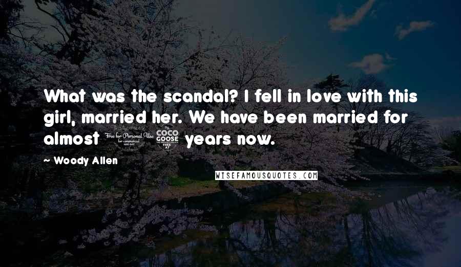 Woody Allen Quotes: What was the scandal? I fell in love with this girl, married her. We have been married for almost 15 years now.