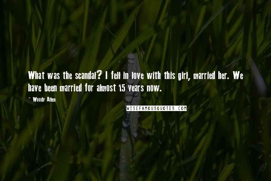 Woody Allen Quotes: What was the scandal? I fell in love with this girl, married her. We have been married for almost 15 years now.