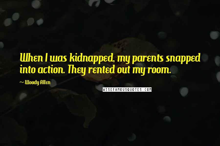 Woody Allen Quotes: When I was kidnapped, my parents snapped into action. They rented out my room.