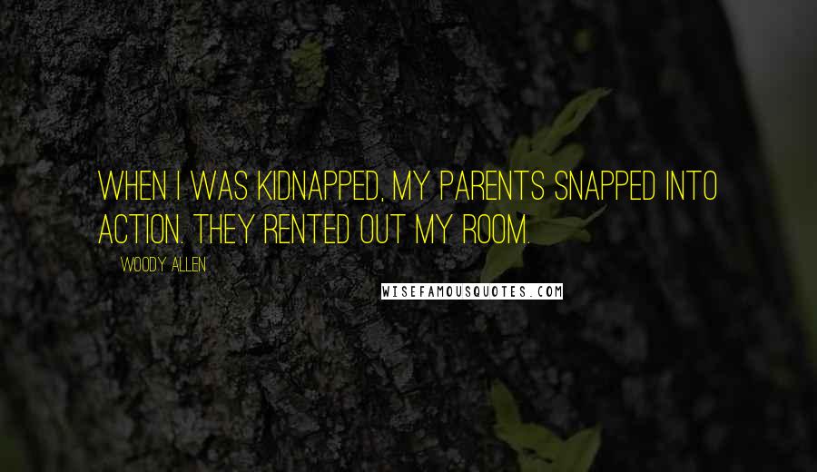 Woody Allen Quotes: When I was kidnapped, my parents snapped into action. They rented out my room.