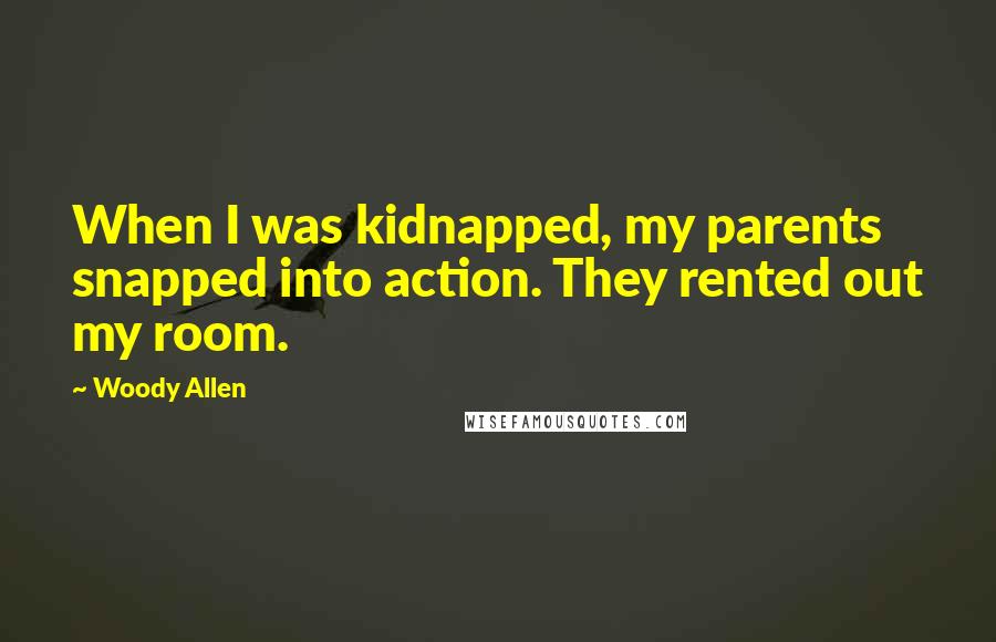 Woody Allen Quotes: When I was kidnapped, my parents snapped into action. They rented out my room.