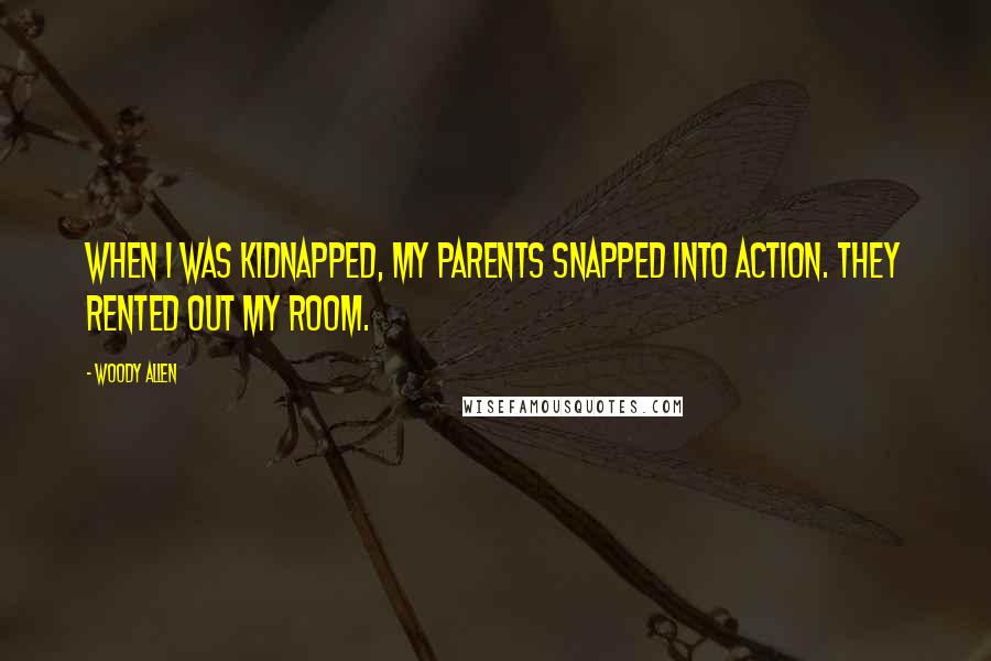 Woody Allen Quotes: When I was kidnapped, my parents snapped into action. They rented out my room.