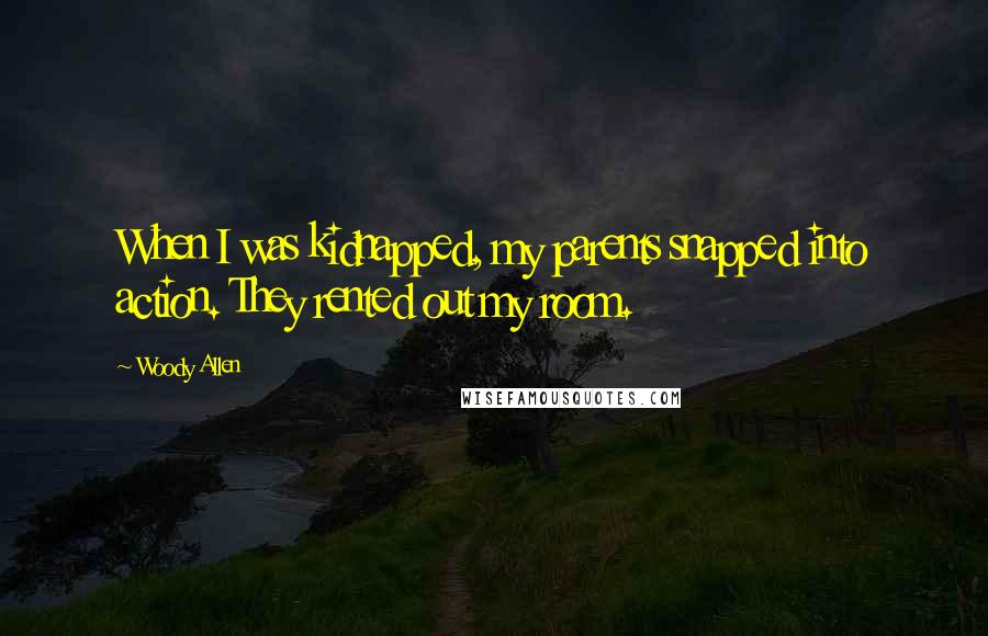 Woody Allen Quotes: When I was kidnapped, my parents snapped into action. They rented out my room.