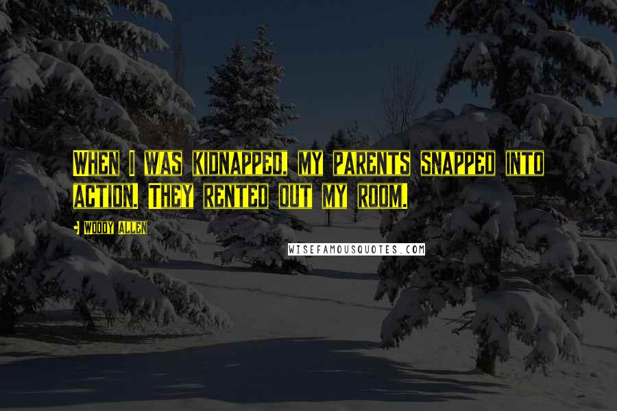 Woody Allen Quotes: When I was kidnapped, my parents snapped into action. They rented out my room.