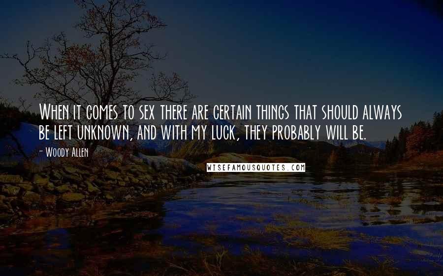 Woody Allen Quotes: When it comes to sex there are certain things that should always be left unknown, and with my luck, they probably will be.