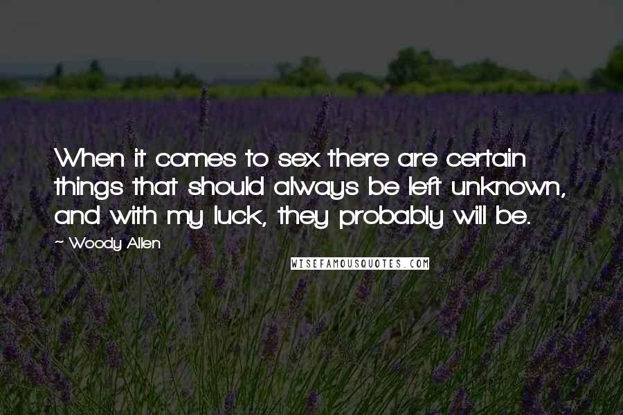 Woody Allen Quotes: When it comes to sex there are certain things that should always be left unknown, and with my luck, they probably will be.