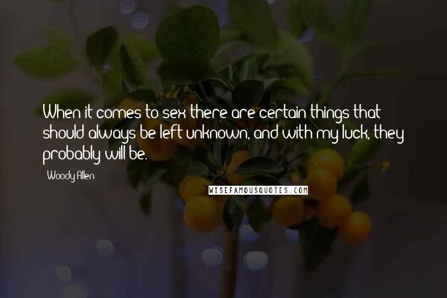 Woody Allen Quotes: When it comes to sex there are certain things that should always be left unknown, and with my luck, they probably will be.