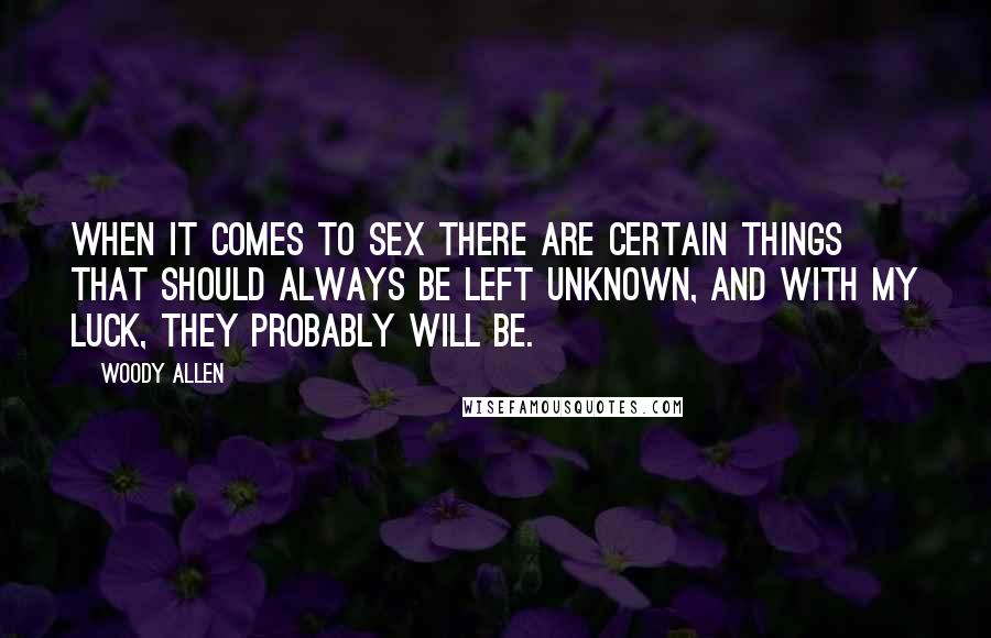 Woody Allen Quotes: When it comes to sex there are certain things that should always be left unknown, and with my luck, they probably will be.