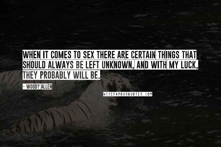 Woody Allen Quotes: When it comes to sex there are certain things that should always be left unknown, and with my luck, they probably will be.