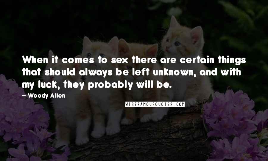 Woody Allen Quotes: When it comes to sex there are certain things that should always be left unknown, and with my luck, they probably will be.