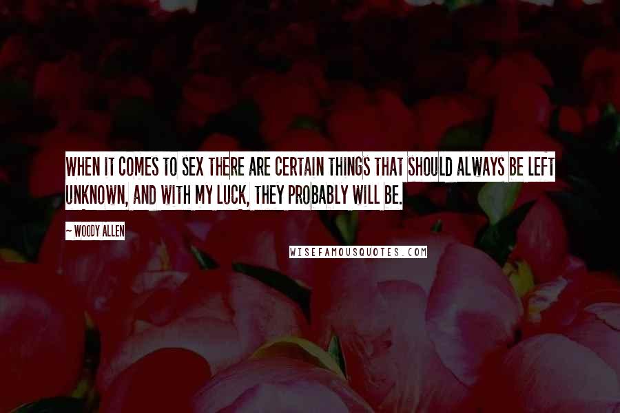 Woody Allen Quotes: When it comes to sex there are certain things that should always be left unknown, and with my luck, they probably will be.