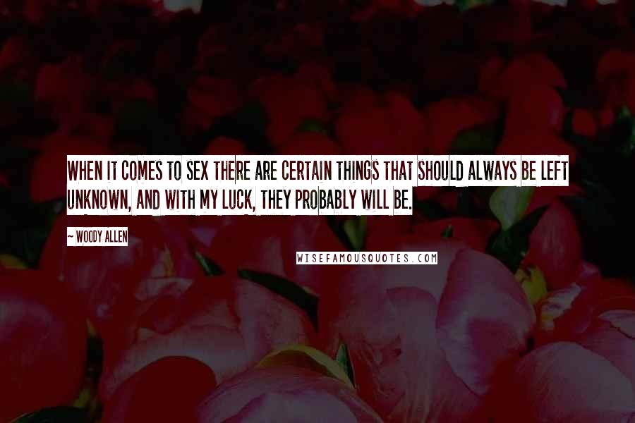 Woody Allen Quotes: When it comes to sex there are certain things that should always be left unknown, and with my luck, they probably will be.