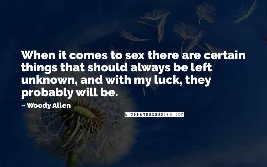 Woody Allen Quotes: When it comes to sex there are certain things that should always be left unknown, and with my luck, they probably will be.