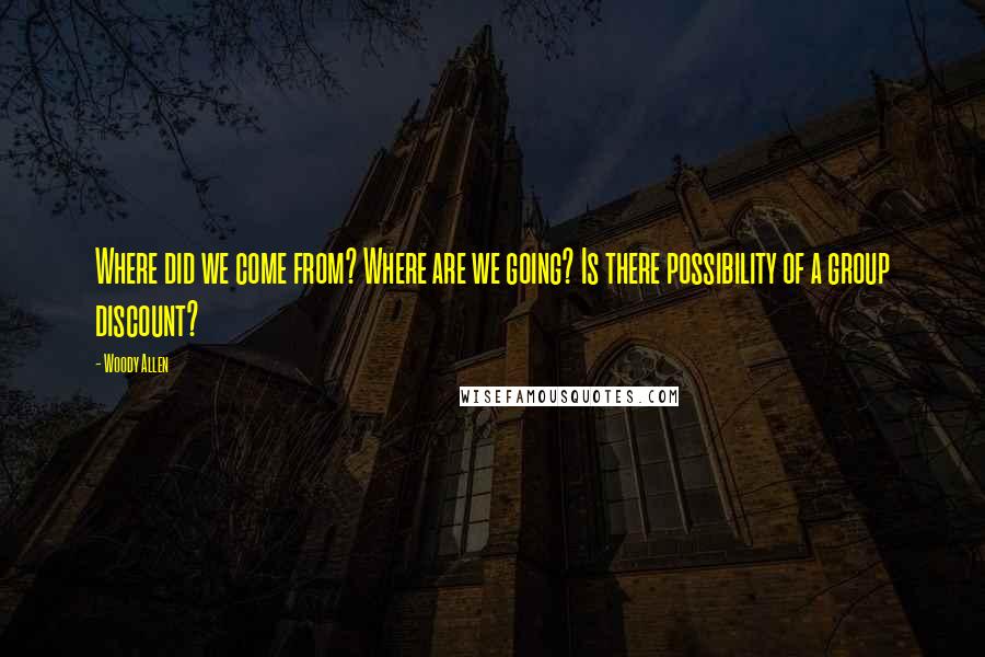 Woody Allen Quotes: Where did we come from? Where are we going? Is there possibility of a group discount?