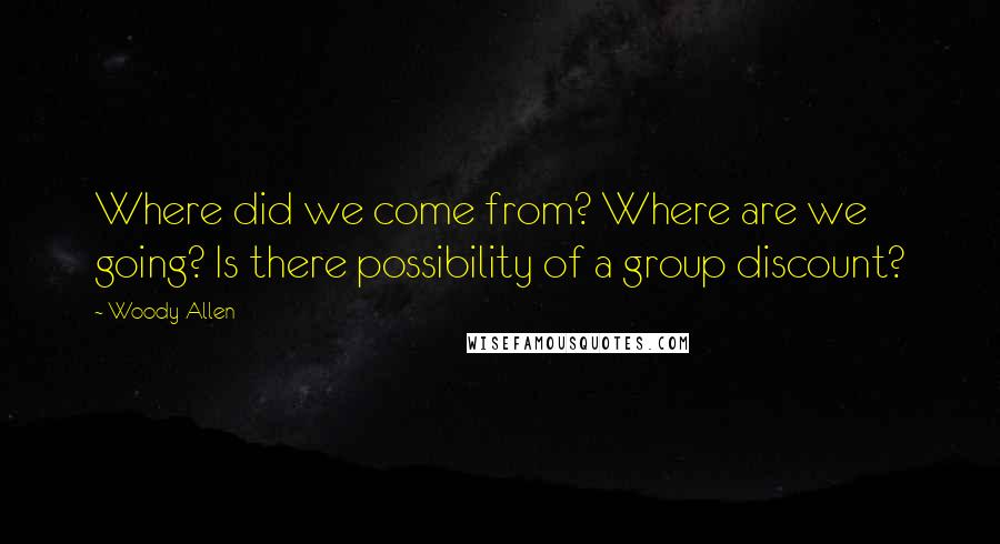 Woody Allen Quotes: Where did we come from? Where are we going? Is there possibility of a group discount?