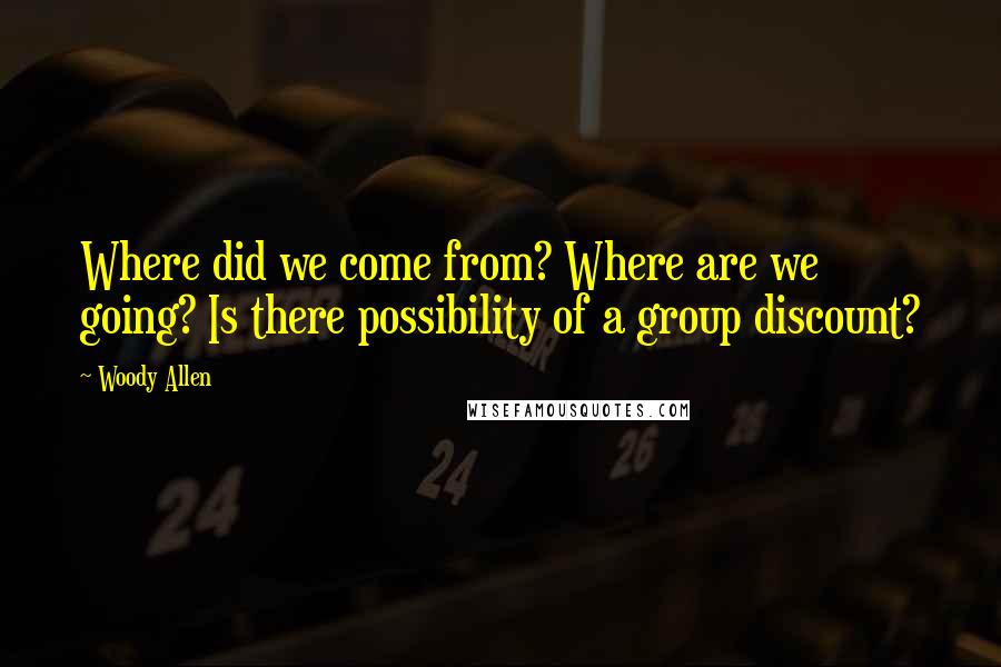 Woody Allen Quotes: Where did we come from? Where are we going? Is there possibility of a group discount?