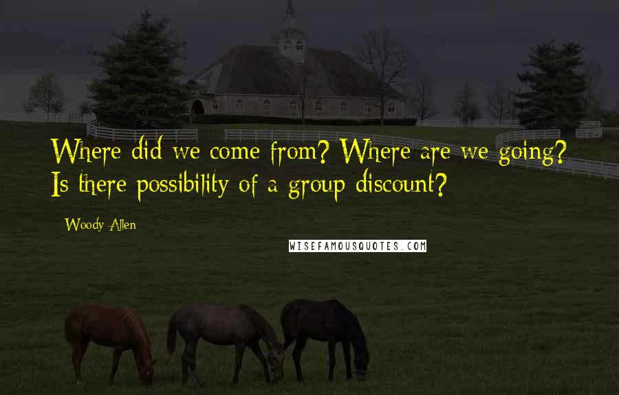 Woody Allen Quotes: Where did we come from? Where are we going? Is there possibility of a group discount?