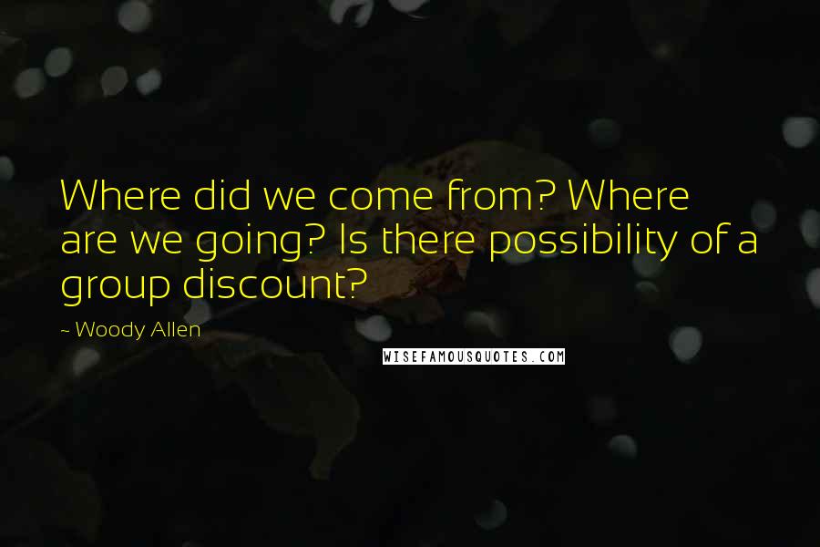 Woody Allen Quotes: Where did we come from? Where are we going? Is there possibility of a group discount?