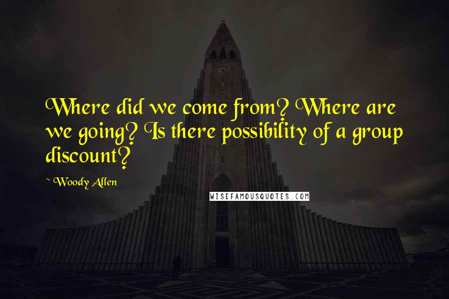 Woody Allen Quotes: Where did we come from? Where are we going? Is there possibility of a group discount?