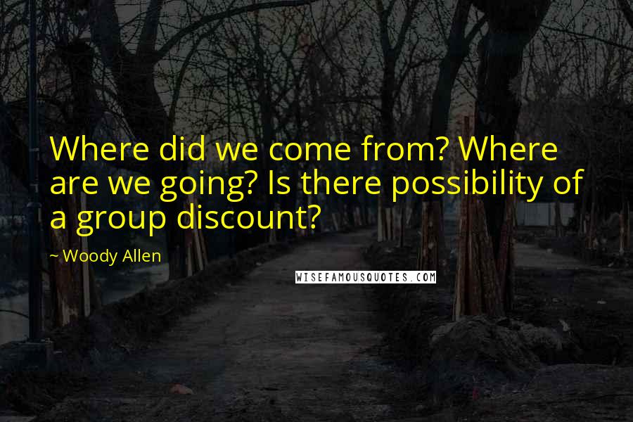 Woody Allen Quotes: Where did we come from? Where are we going? Is there possibility of a group discount?