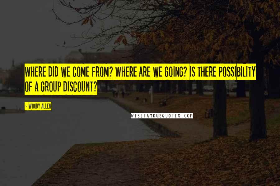 Woody Allen Quotes: Where did we come from? Where are we going? Is there possibility of a group discount?