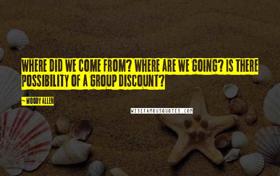 Woody Allen Quotes: Where did we come from? Where are we going? Is there possibility of a group discount?