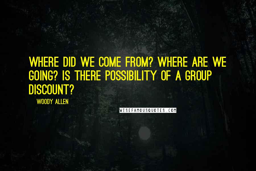 Woody Allen Quotes: Where did we come from? Where are we going? Is there possibility of a group discount?