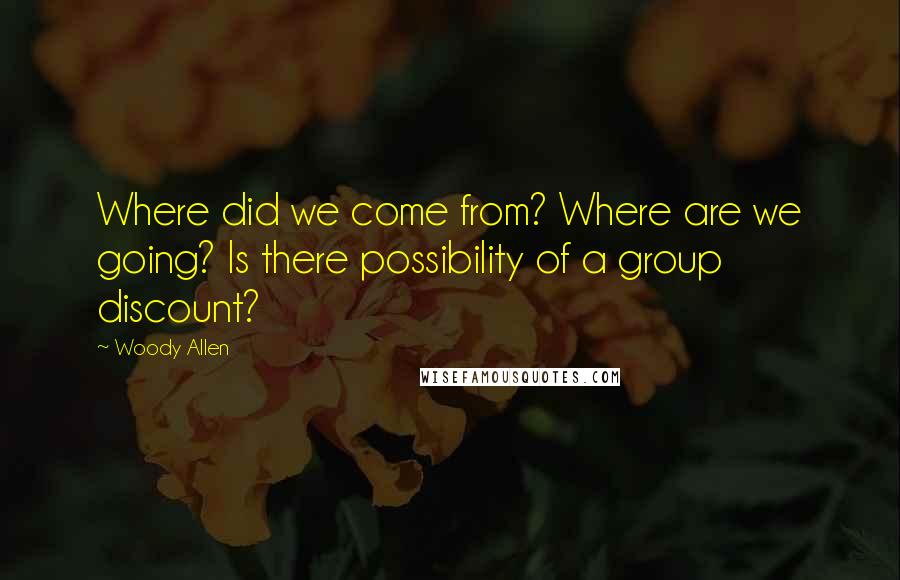 Woody Allen Quotes: Where did we come from? Where are we going? Is there possibility of a group discount?