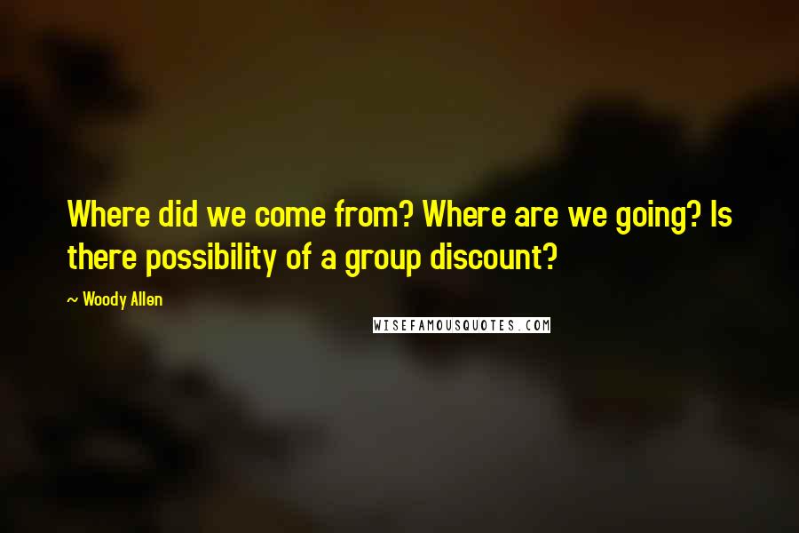Woody Allen Quotes: Where did we come from? Where are we going? Is there possibility of a group discount?