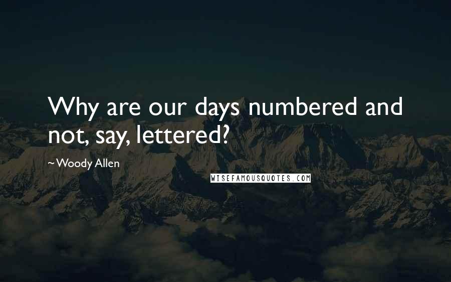 Woody Allen Quotes: Why are our days numbered and not, say, lettered?