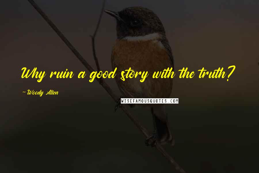Woody Allen Quotes: Why ruin a good story with the truth?