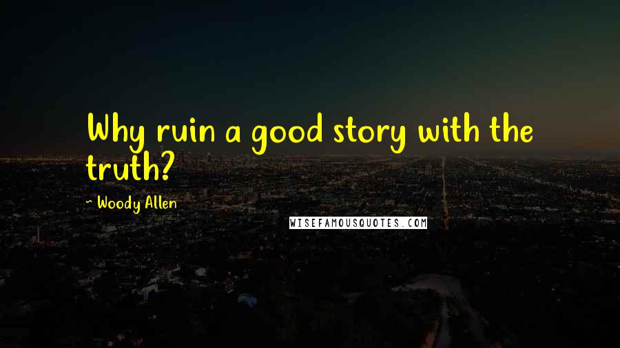 Woody Allen Quotes: Why ruin a good story with the truth?