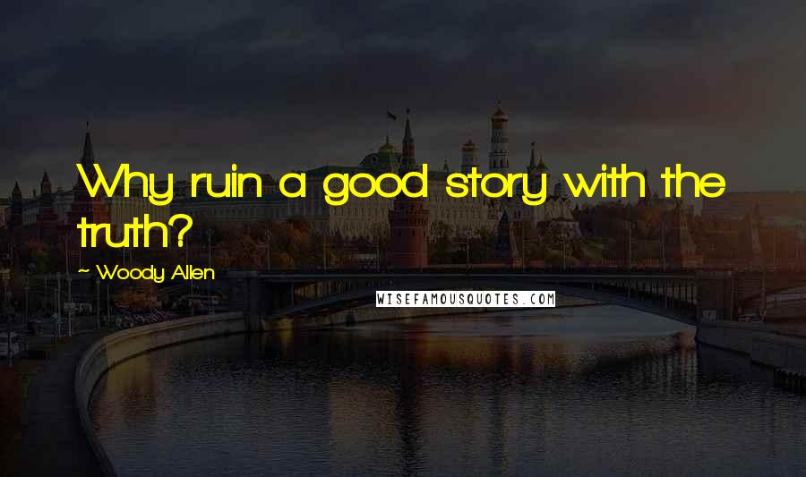 Woody Allen Quotes: Why ruin a good story with the truth?