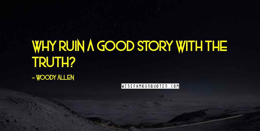 Woody Allen Quotes: Why ruin a good story with the truth?