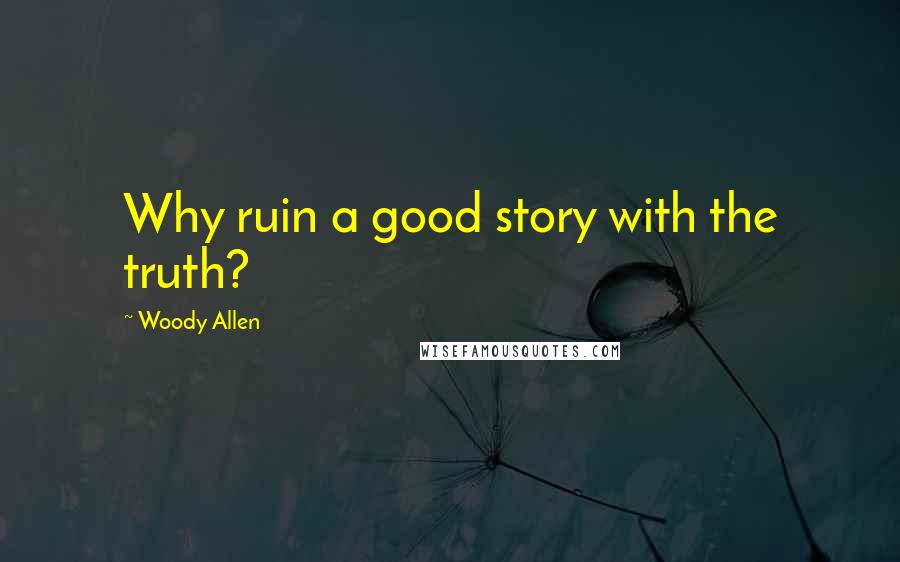 Woody Allen Quotes: Why ruin a good story with the truth?