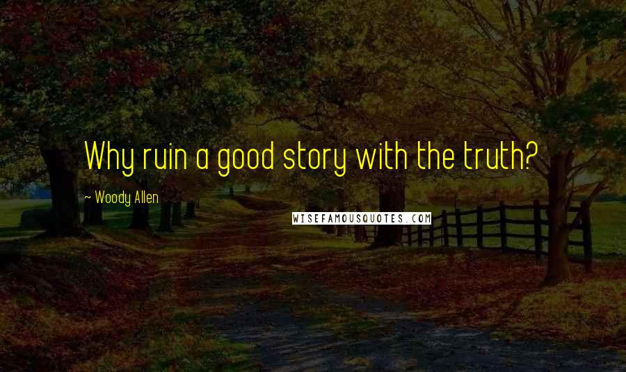 Woody Allen Quotes: Why ruin a good story with the truth?