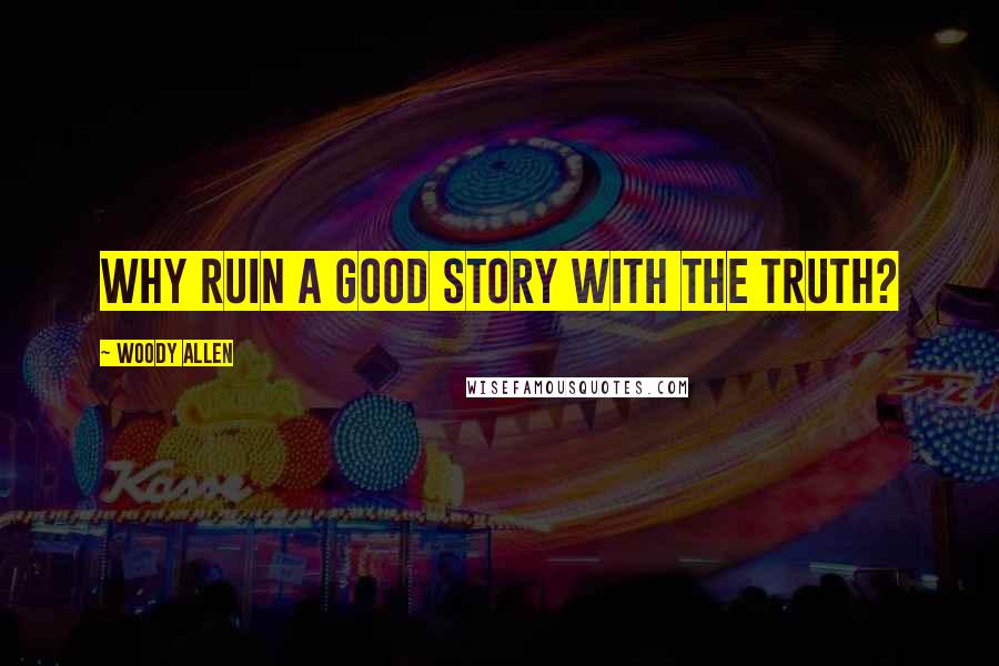 Woody Allen Quotes: Why ruin a good story with the truth?