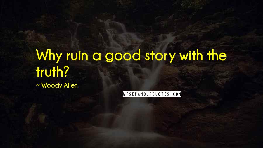 Woody Allen Quotes: Why ruin a good story with the truth?