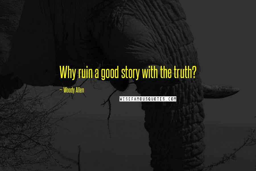 Woody Allen Quotes: Why ruin a good story with the truth?