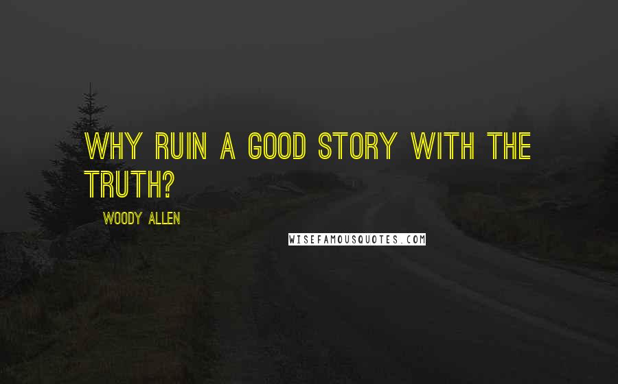 Woody Allen Quotes: Why ruin a good story with the truth?