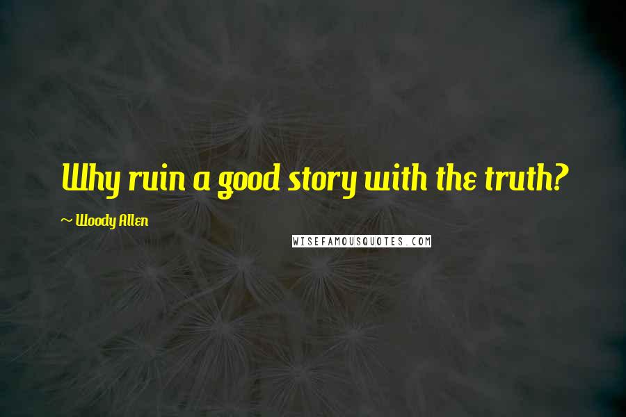 Woody Allen Quotes: Why ruin a good story with the truth?